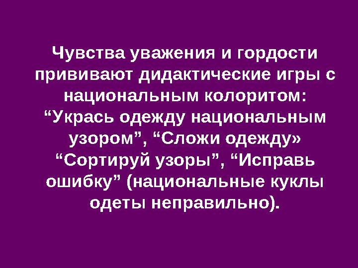Чувства уважения и гордости прививают дидактические игры с национальным колоритом: “Укрась одежду национальным узором”, “Сло