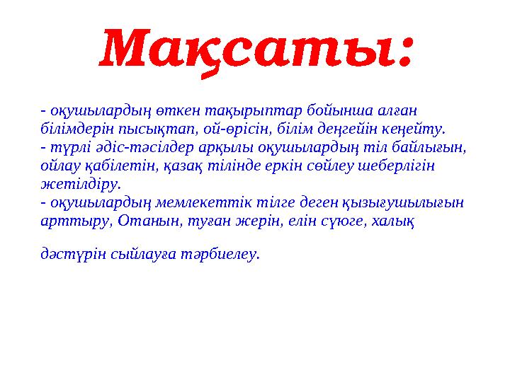 Мақсаты: - оқушылардың өткен тақырыптар бойынша алған білімдерін пысықтап, ой-өрісін, білім деңгейін кеңейту. - түрлі әдіс-тәс