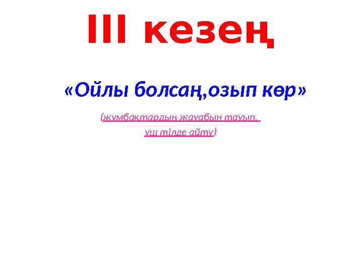 ІІІ кезең «Ойлы болсаң,озып көр» (жұмбақтардың жауабын тауып, үш тілде айту)