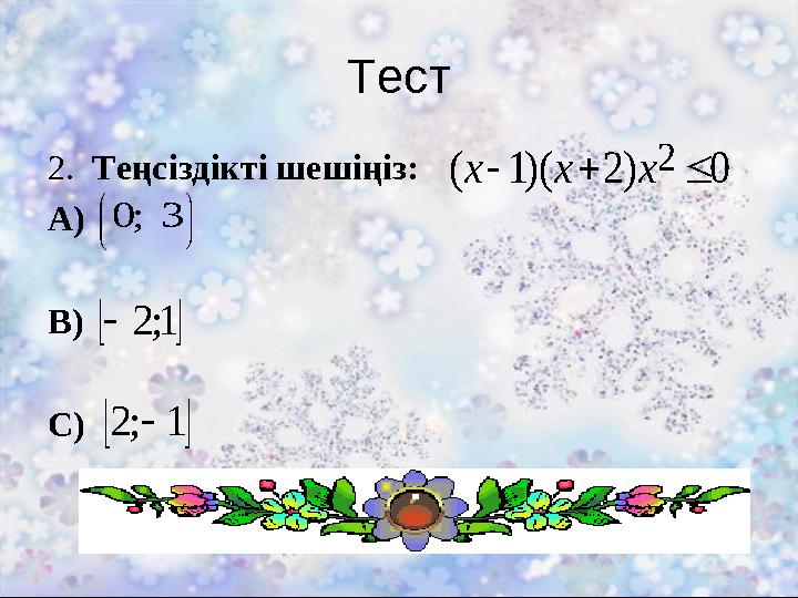2. Теңсіздікті шешіңіз: А) В) С) Тест 0)2)(1( 2  ххх       3;0  1;2  1;2
