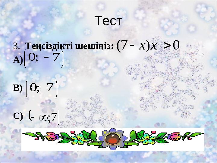 Тест 3. Теңсіздікті шешіңіз: А) В) С) 0)7( хх       7;0       7;0  7;