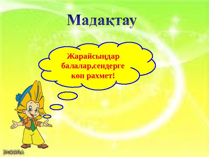 Жарайсыңдар балалар,сендерге көп рахмет!