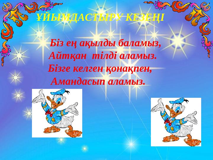ҰЙЫМДАСТЫРУ КЕЗЕҢІ Біз ең ақылды баламыз, Айтқан тілді аламыз. Бізге келген қонақпен, Амандасып аламыз.