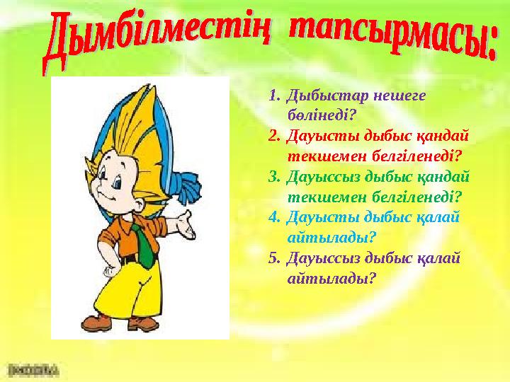 1.Дыбыстар нешеге бөлінеді? 2.Дауысты дыбыс қандай текшемен белгіленеді? 3.Дауыссыз дыбыс қандай текшемен белгіленеді? 4.Дау