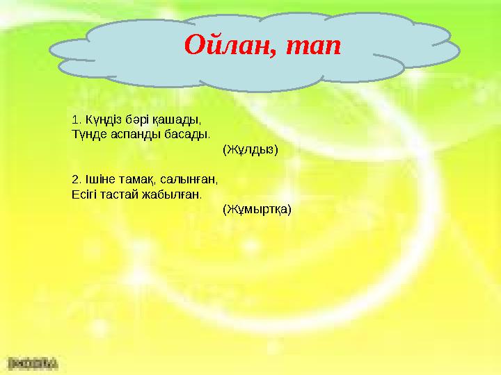Ойлан, тап 1. Күндіз бәрі қашады, Түнде аспанды басады. (Жұлдыз) 2. Ішіне тамақ, салы