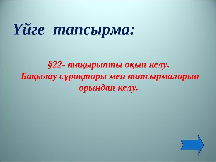 Үйге тапсырма: §22- тақырыпты оқып келу. Бақылау сұрақтары мен тапсырмаларын орындап келу.