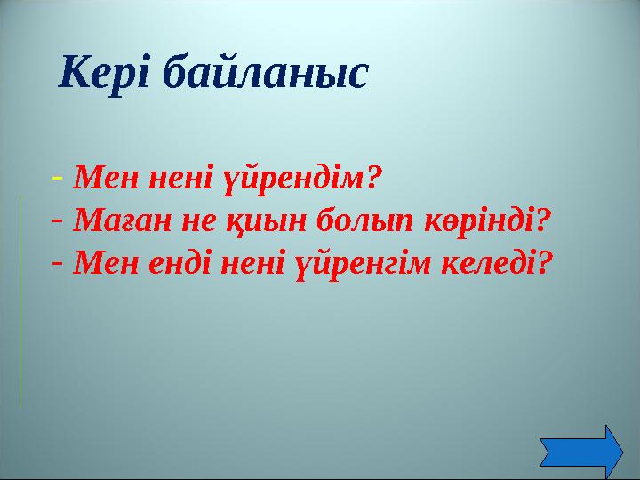 Кері байланыс - Мен нені үйрендім? - Маған не қиын болып көрінді? - Мен енді нені үйренгім келеді?