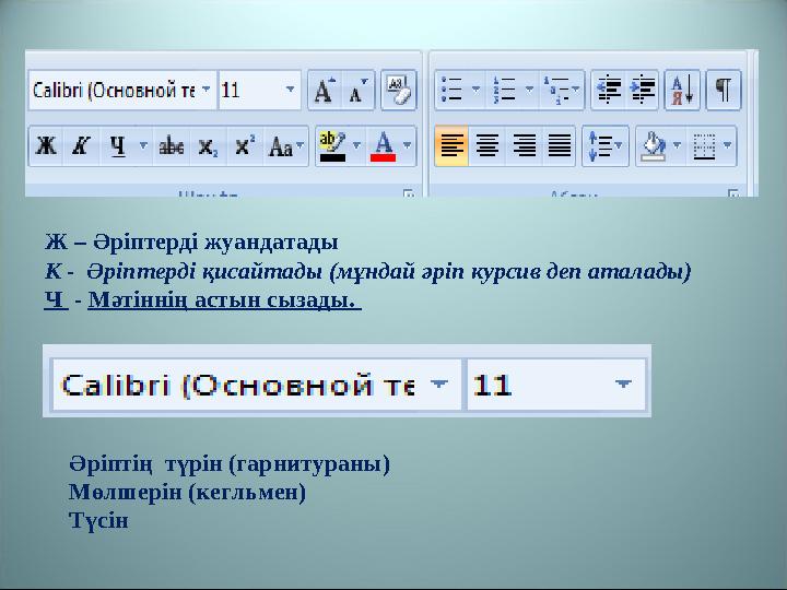 Ж – Әріптерді жуандатады К - Әріптерді қисайтады (мұндай әріп курсив деп аталады) Ч - Мәтіннің астын сызады. Әріптің түрін (
