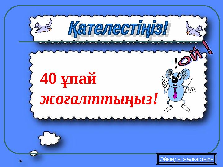Ойынды жалғастыру 40 ұпай жоғалттыңыз!