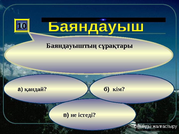 в) не істеді? б) кім?а) қандай? 10 Баяндауыштың сұрақтары Ойынды жалғастыру