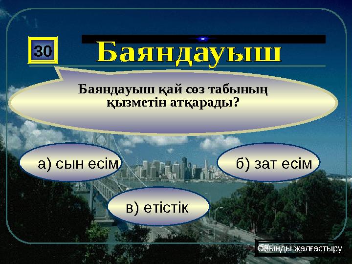 в) етістік б) зат есіма) сын есім 30 Баяндауыш қай сөз табының қызметін атқарады? Ойынды жалғастыру