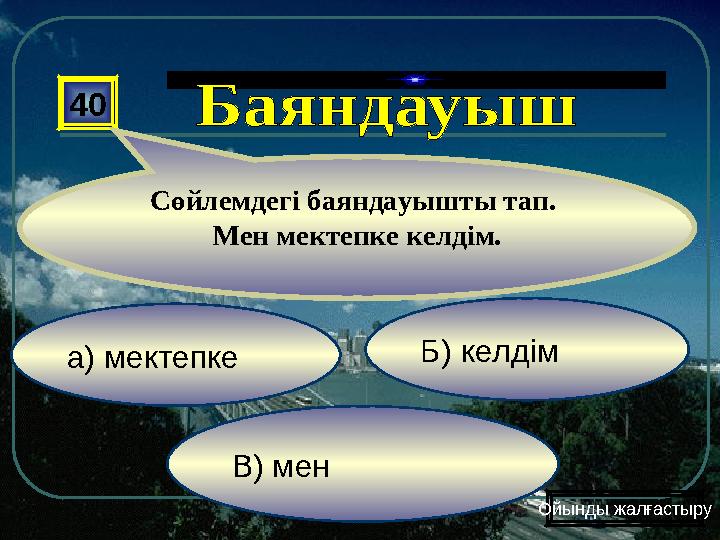 а) мектепке В) мен Б) келдім 40 Сөйлемдегі баяндауышты тап. Мен мектепке келдім. Ойынды жалғастыру