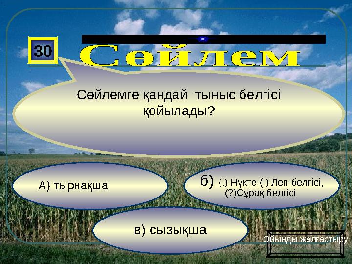 в) сызықша б) (.) Нүкте (!) Леп белгісі, (?)Сұрақ белгісі А) тырнақша 30 Сөйлемге қандай тыныс белгісі қойылады? Ойынды жалға