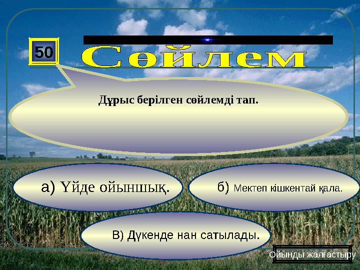 В) Дүкенде нан сатылады. б) Мектеп кішкентай қала.а) Үйде ойыншық. 50 Дұрыс берілген сөйлемді тап. Ойынды жалғастыру