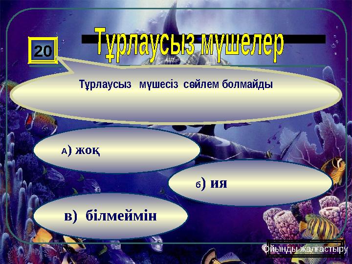 в) білмеймін б) ия А) жоқ 20 Т рлаусыз м шесіз с йлем болмайды ұ ү ө Ойынды жалғастыру
