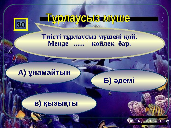 в) қызықты Б) әдемі А) ұнамайтын 30 Тиісті тұрлаусыз мүшені қой. Менде ...... көйлек бар. Ойынды жалғастыру