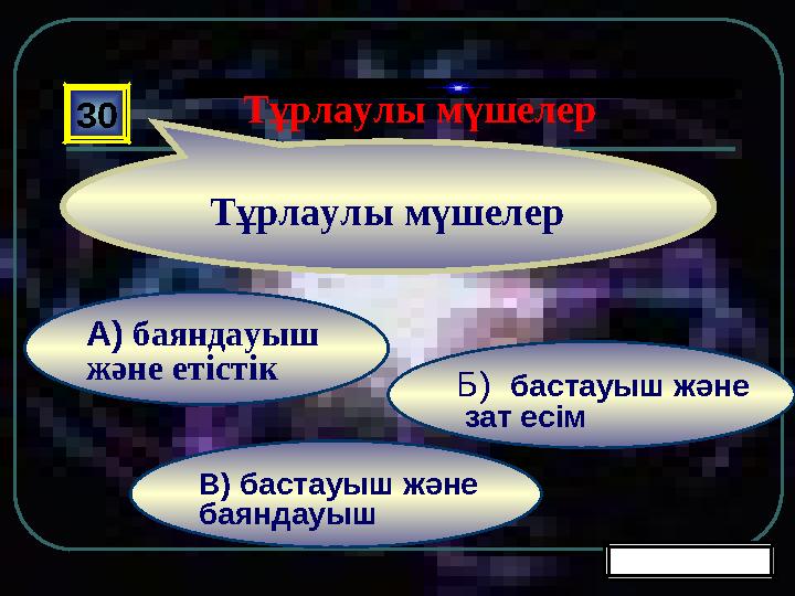 В) бастауыш және баяндауыш Б) бастауыш және зат есім А) баяндауыш және етістік 30 Тұрлаулы мүшелер Жалғастыру Тұрла
