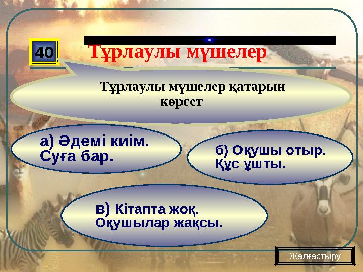 в) Кітапта жоқ. Оқушылар жақсы. б) Оқушы отыр. Құс ұшты. а) Әдемі киім. Суға бар. 40 Тұрлаулы мүшелер қатарын көрсет