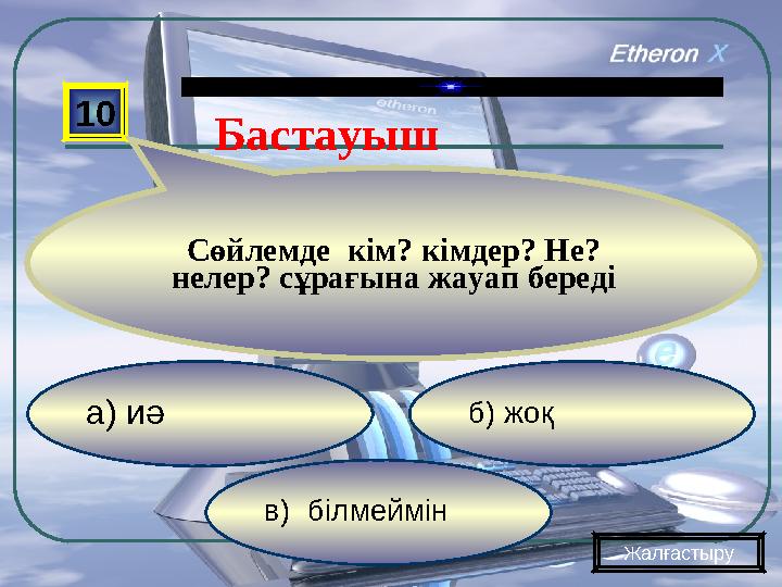 в) білмеймін б) жоқа) иә 10 Сөйлемде кім? кімдер? Не? нелер? сұрағына жауап береді Жалғастыру Бастауыш