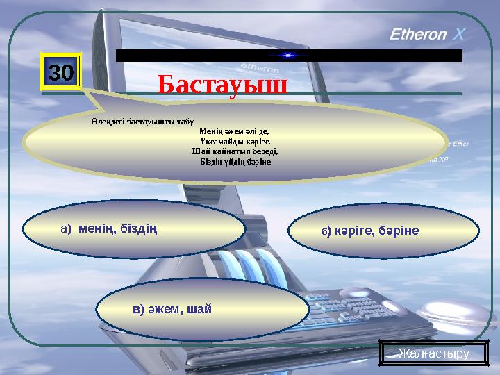в) әжем, шай б) кәріге, бәрінеа) менің, біздің 30 Өлеңдегі бастауышты табу Менің әжем әлі де, Ұқсамайды кәріге. Шай қайнатып