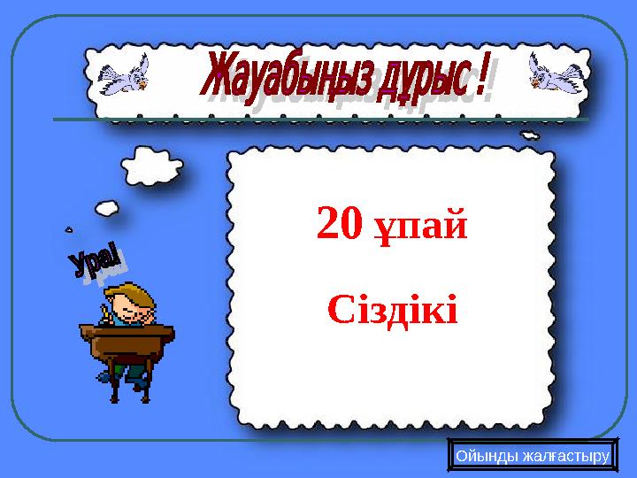 Ойынды жалғастыру 20 ұпай Сіздікі