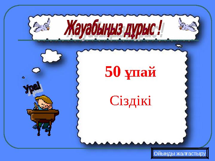 Ойынды жалғастыру 50 ұпай Сіздікі