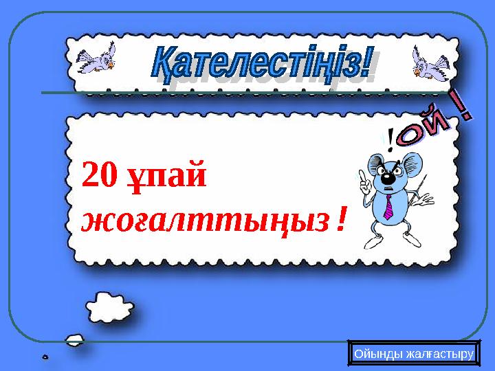 Ойынды жалғастыру 20 ұпай жоғалттыңыз!