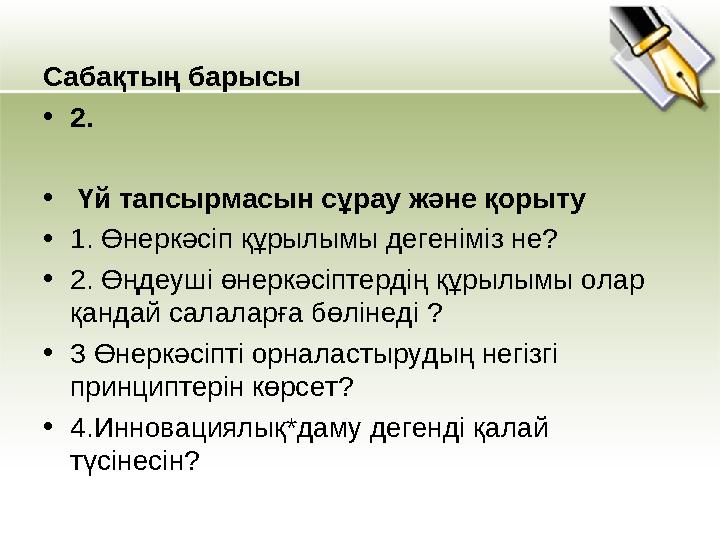 Сабақтың барысы • 2 . • Үй тапсырмасын сұрау және қорыту • 1. Өнеркәсіп құрылымы дегеніміз не? • 2. Өңдеуші өнеркәсіптерд