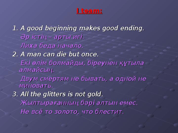 I team:I team: 1. A good beginning makes good ending.1. A good beginning makes good ending. Әр істің – арты игі.Әр істі