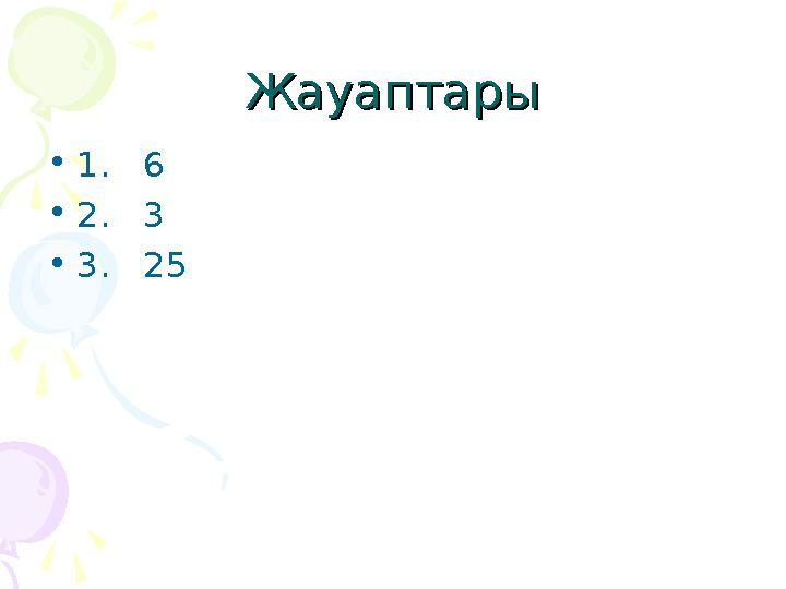 ЖауаптарыЖауаптары •1. 6 •2. 3 •3. 25