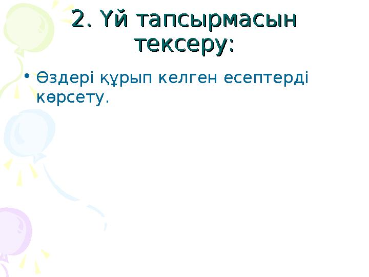 2. Үй тапсырмасын 2. Үй тапсырмасын тексеру:тексеру: •Өздері құрып келген есептерді көрсету.