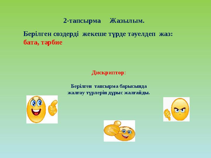 2-тапсырма Жазылым. Дискриптор: Берілген тапсырма барысында жалғау түрлерін дұрыс жалғайды. Берілген сөздерді жекеше тү