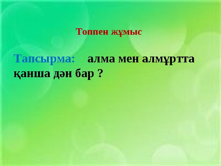 Топпен жұмыс Тапсырма: алма мен алмұртта қанша дән бар ?