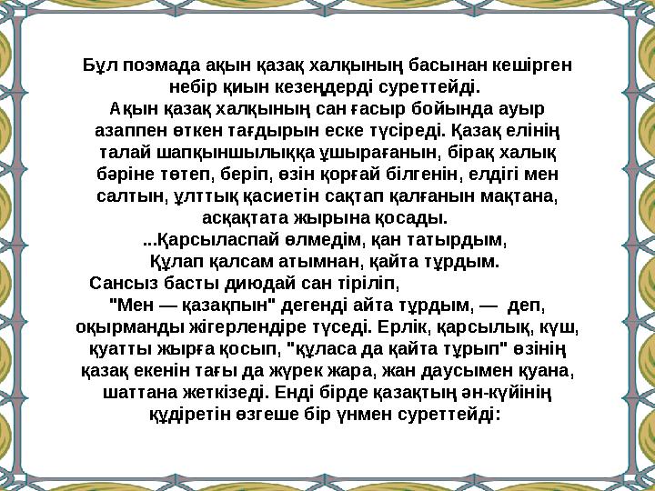 Бұл поэмада ақын қазақ халқының басынан кешірген небір қиын кезеңдерді суреттейді. Ақын қазақ халқының сан ғасыр бойынд