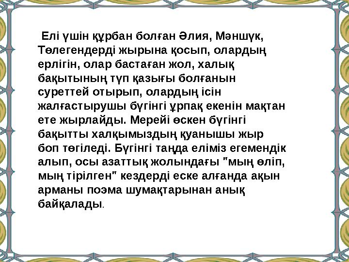 Елі үшін құрбан болған Әлия, Мәншүк, Төлегендерді жырына қосып, олардың ерлігін, олар бастаған жол, халық бақытының т