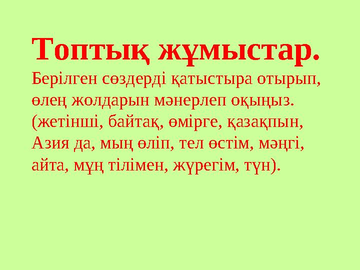 Топтық жұмыстар. Берілген сөздерді қатыстыра отырып, өлең жолдарын мәнерлеп оқыңыз. (жетінші, байтақ, өмірге, қазақпын, Азия да,
