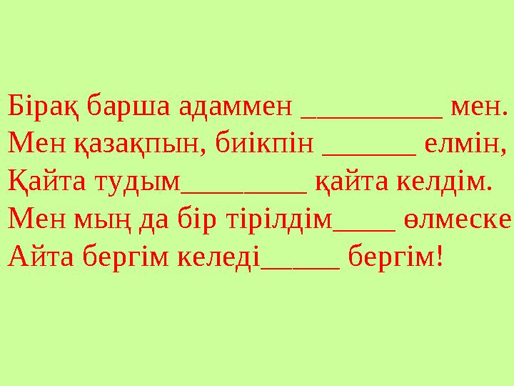 Бірақ барша адаммен _________ мен. Мен қазақпын, биікпін ______ елмін, Қайта тудым________ қайта келдім. Мен мың да бір тірілдім