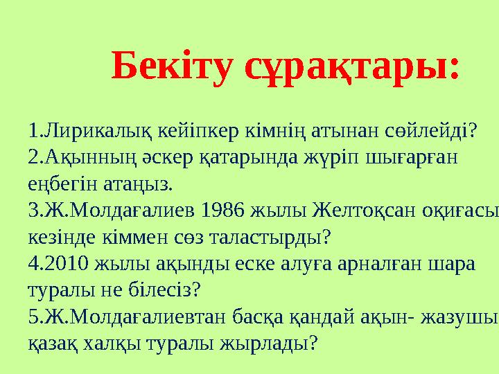 Бекіту сұрақтары: 1.Лирикалық кейіпкер кімнің атынан сөйлейді? 2.Ақынның әскер қатарында жүріп шығарған еңбегін атаңыз. 3.Ж.Молд