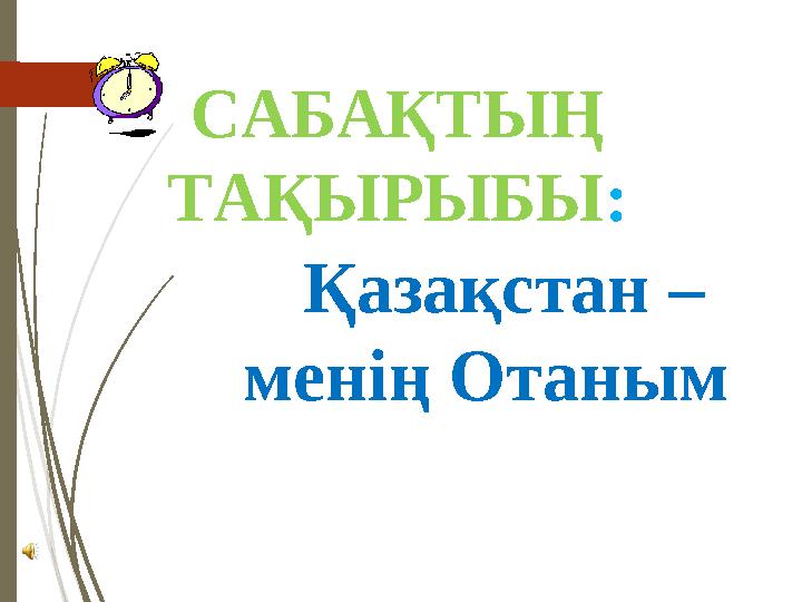 САБАҚТЫҢ ТАҚЫРЫБЫ : Қазақстан – менің Отаным