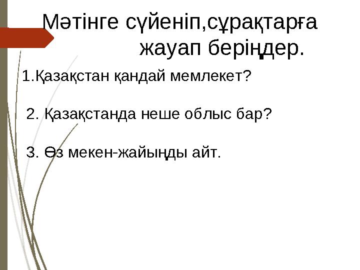 Мәтінге сүйеніп,сұрақтарға жауап беріңдер. 1.Қазақстан қандай мемлекет? 2. Қазақстанда неше облыс