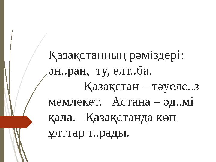 Қазақстанның рәміздері: ән..ран, ту, елт..ба. Қазақстан – тәуелс..з мемлекет.