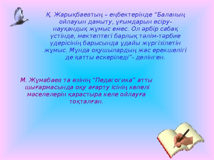 Қ. Жарықбаевтың – еңбектерінде “Баланың ойлауын дамыту, ұғымдарын өсіру- науқандық жұмыс емес. Ол әрбір сабақ үстінде, мектепт