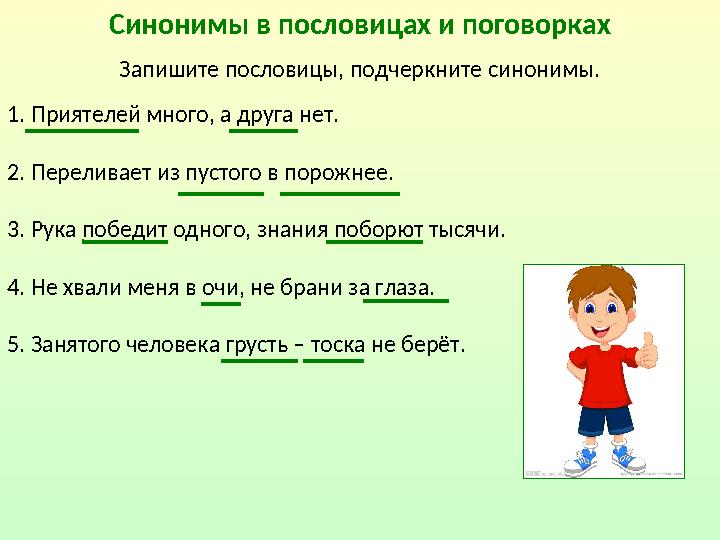 Синонимы в пословицах и поговорках Запишите пословицы, подчеркните синонимы. 1. Приятелей много, а друга нет. 2. Переливает из п