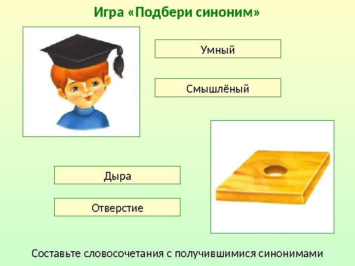 Игра «Подбери синоним» Умный Смышлёный Дыра Отверстие Составьте словосочетания с получившимися синонимами
