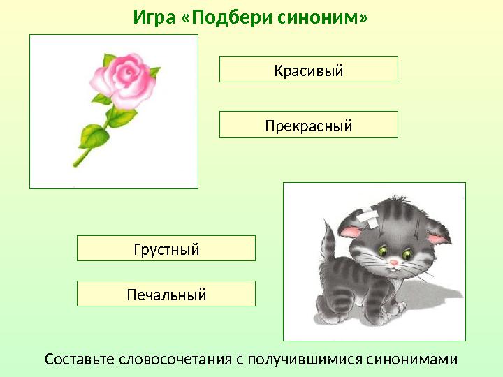 Игра «Подбери синоним» Красивый Прекрасный Грустный Печальный Составьте словосочетания с получившимися синонимами