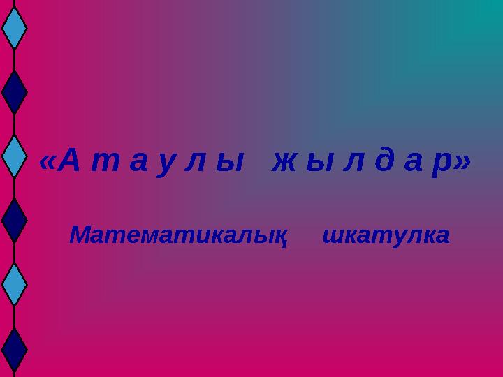 «А т а у л ы ж ы л д а р» Математикалық шкатулка
