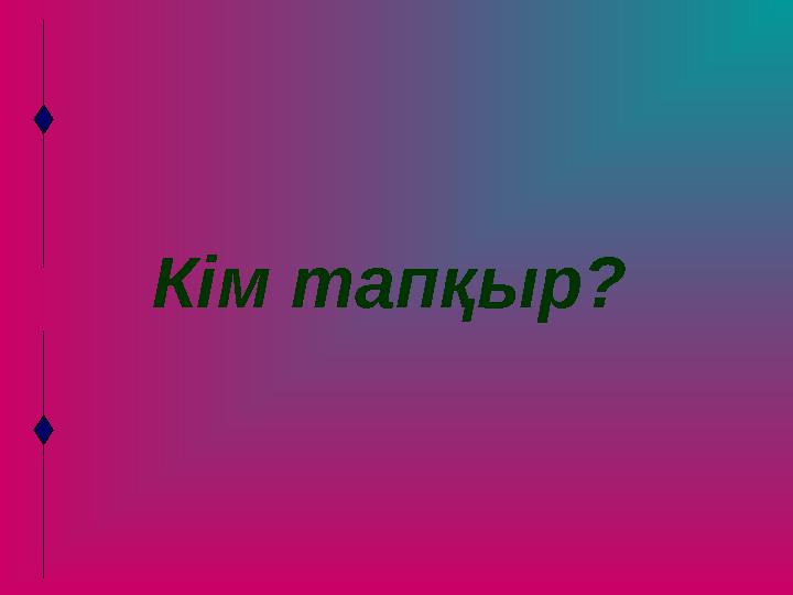 Кім тапқыр?