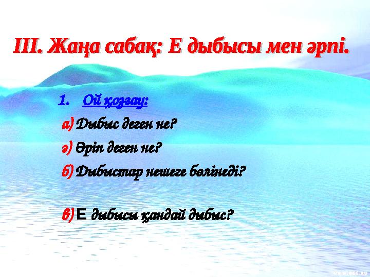 1.Ой қозғау: а) Дыбыс деген не? ә) Әріп деген не? б) Дыбыстар нешеге бөлінеді? в) Е дыбысы