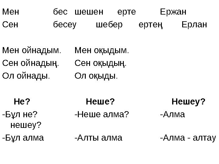 Мен бес шешен ерте Ержан Сен бесеу шебер ертең Ерлан Мен ойнадым. Мен оқыдым. Сен ойнадың. Сен оқыдың. Ол ойнады. Ол оқыды. Не?