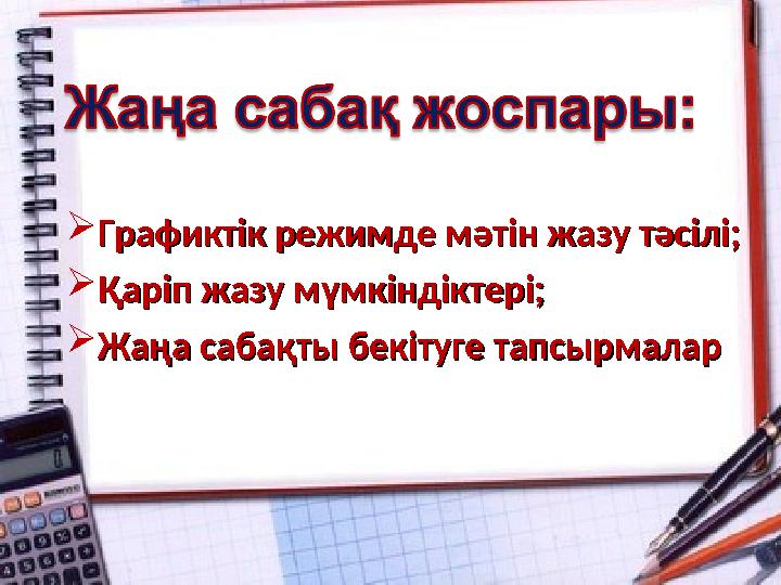 Графиктік режимде мәтін жазу тәсілі;Графиктік режимде мәтін жазу тәсілі; Қаріп жазу мүмкіндіктері;Қаріп жазу мүмкіндіктері; Ж